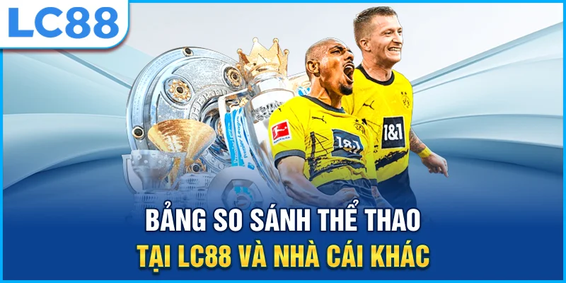 Bảng so sánh thể thao tại lc88 và nhà cái khác