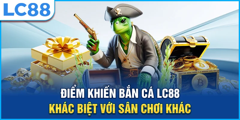 Điểm khiến bắn cá lc88 khác biệt với sân chơi khác