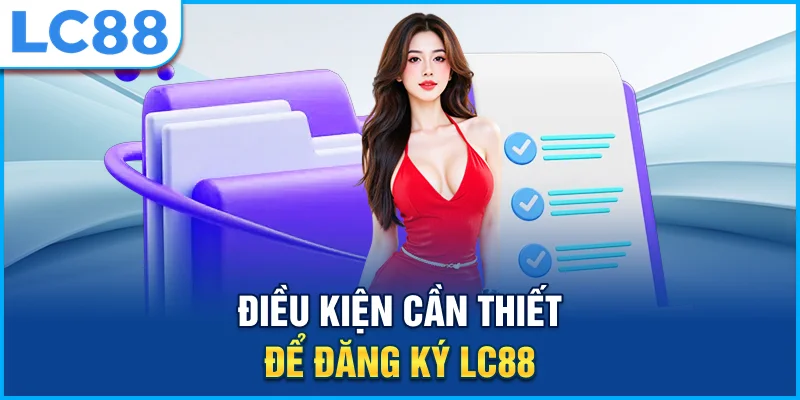 Điều kiện cần thiết để đăng ký lc88