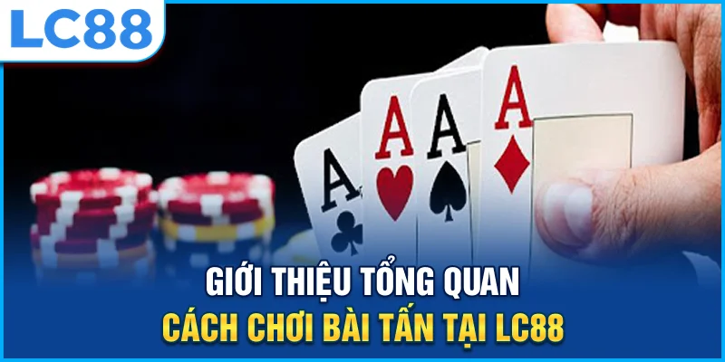 Giới thiệu tổng quan cách chơi bài tấn tại lc88