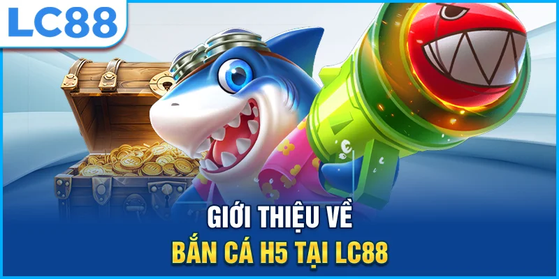 Giới thiệu về bắn cá h5 tại lc88