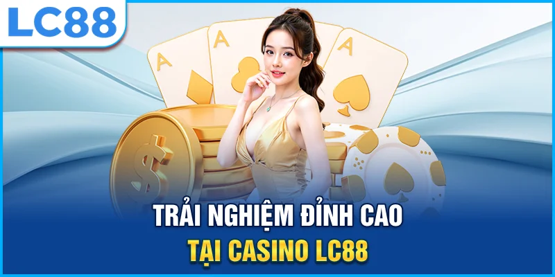 Trải nghiệm đỉnh cao tại casino lc88
